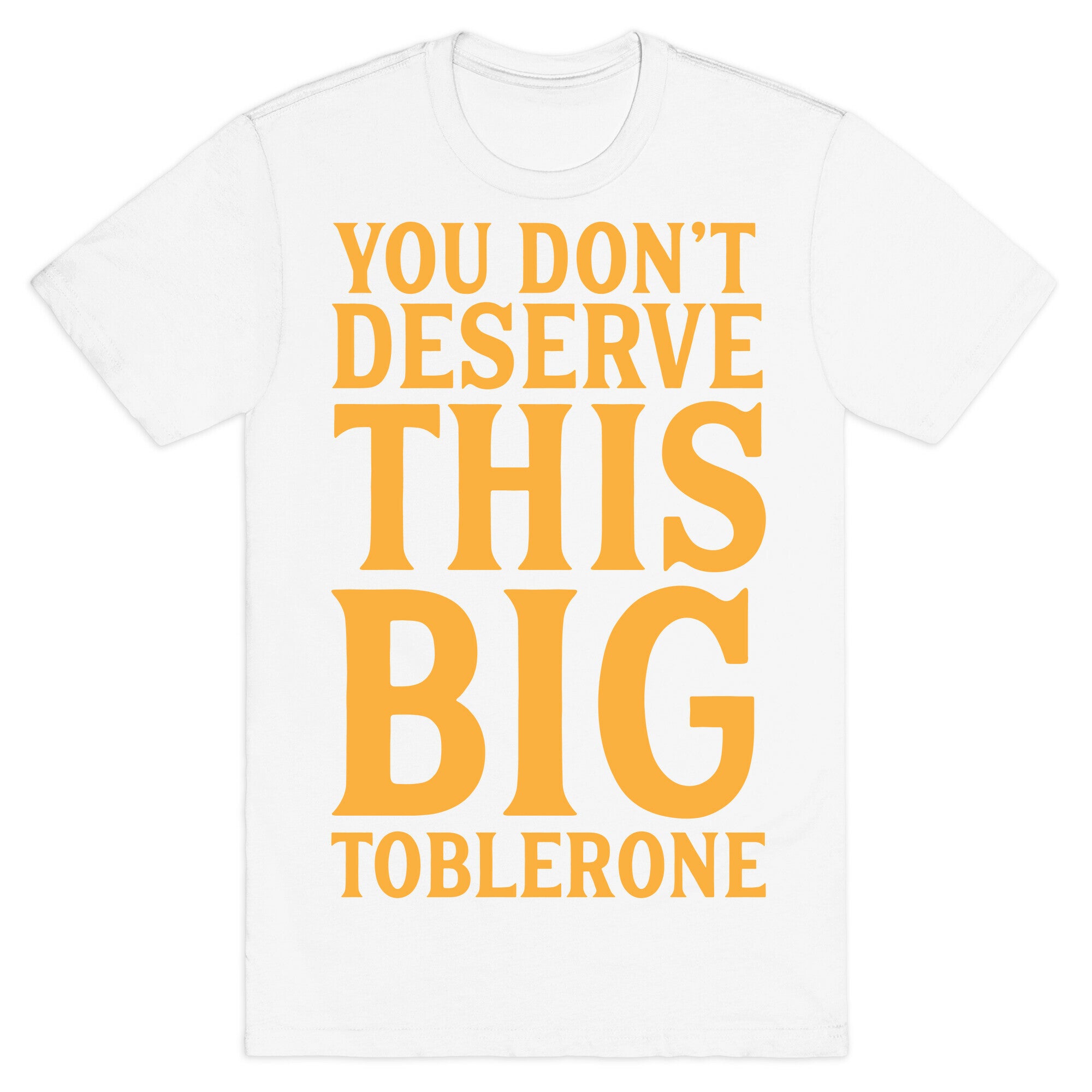 You Don't Deserve This Big Toblerone T-Shirt